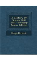 A Century of Science 1851 1951 - Primary Source Edition