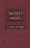 Discours Philosophique Sur La Creation Et L'Arrangement Du Monde: Ou L'On Fait Voir Les Rapports Qu'il y a Entre Les Creatures, & Leur Dependance Sous Les Loixs de La Providence