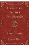 Camp Fire Stories: A Series of Sketches of the Union Army in the Southwest (Classic Reprint)