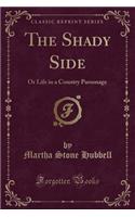 The Shady Side: Or Life in a Country Parsonage (Classic Reprint): Or Life in a Country Parsonage (Classic Reprint)