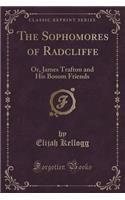 The Sophomores of Radcliffe: Or, James Trafton and His Bosom Friends (Classic Reprint)