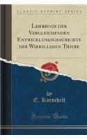 Lehrbuch Der Vergleichenden Entwicklungsgeschichte Der Wirbellosen Thiere (Classic Reprint)