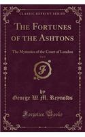 The Fortunes of the Ashtons, Vol. 1: The Mysteries of the Court of London (Classic Reprint): The Mysteries of the Court of London (Classic Reprint)