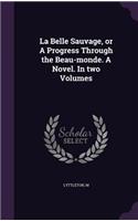 La Belle Sauvage, or A Progress Through the Beau-monde. A Novel. In two Volumes