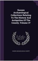 Sussex Archaeological Collections Relating to the History and Antiquities of the County, Volume 37