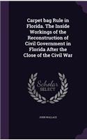 Carpet bag Rule in Florida. The Inside Workings of the Reconstruction of Civil Government in Florida After the Close of the Civil War