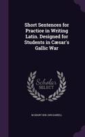Short Sentences for Practice in Writing Latin. Designed for Students in Cæsar's Gallic War