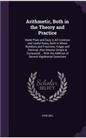 Arithmetic, Both in the Theory and Practice: Made Plain and Easy in All Common and Useful Rules, Both in Whole Numbers and Fractions, Vulgar and Decimal: Also Interest Simple & Compound ... Wit