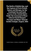 Battle of Mobile Bay, and the Capture of Forts Powell, Gaines and Morgan, by the Combined Sea and Land Forces of the United States Under the Command of Rear-Admiral David Glasgow Farragut and Major-General Gordon Granger, August, 1864