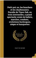 Petit-pot; ou, les bouchers et les charbonniers. Parodie de Tipoo-Sab, en trois intermedes, a grand spectacle; ornée de ballets, marches, combats, evolutions burlesques, siéges et banquettes