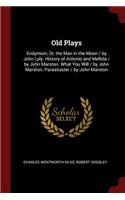 Old Plays: Endymion; Or, the Man in the Moon / By John Lyly. History of Antonio and Mellida / By John Marston. What You Will / By John Marston. Parasitaster / 