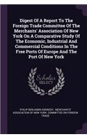 Digest Of A Report To The Foreign Trade Committee Of The Merchants' Association Of New York On A Comparative Study Of The Economic, Industrial And Commercial Conditions In The Free Ports Of Europe And The Port Of New York