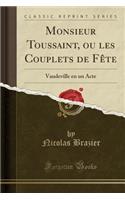 Monsieur Toussaint, ou les Couplets de Fête: Vaudeville en un Acte (Classic Reprint)