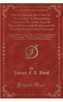 French Reader, or a Step to Translation, by Progressive Exercises on a New Plan, in Which the English Translation of the French Is Entirely Excluded: Leading the Pupil Gradually from the First Elements of the Language, Through Its Greatest Difficul