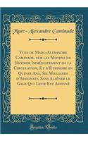 Vues de Marc-Alexandre Caminade, Sur Les Moyens de Retirer ImmÃ©diatement de la Circulation, Et d'Ã?teindre En Quinze Ans, Six Milliards d'Assignats, Sans AliÃ©ner Le Gage Qui Leur Est AssignÃ© (Classic Reprint)