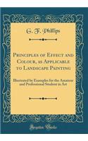 Principles of Effect and Colour, as Applicable to Landscape Painting: Illustrated by Examples for the Amateur and Professional Student in Art (Classic Reprint)