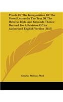 Proofs Of The Interpolation Of The Vowel Letters In The Text Of The Hebrew Bible And Grounds Thence Derived For A Revision Of Its Authorized English Version (1857): (English)