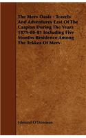 The Merv Oasis - Travels and Adventures East of the Caspian During the Years 1879-80-81 Including Five Months Residence Among the Tekkes of Merv