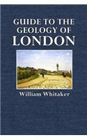 Guide to the Geology of London: And the Neighbourhood