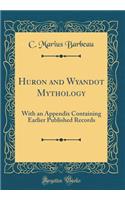 Huron and Wyandot Mythology: With an Appendix Containing Earlier Published Records (Classic Reprint): With an Appendix Containing Earlier Published Records (Classic Reprint)