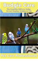 Budgie Care: The Complete Guide to Caring for and Keeping Budgies as Pets (Budgerigars, Parakeets, Shell Parakeets and Parrots)