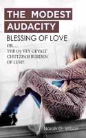 MODEST AUDACITY BLESSING OF LOVE or THE OY VEY GEVALT CHUTZPAH BURDEN OF LUST