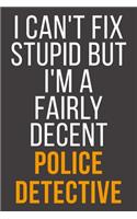 I Can't Fix Stupid But I'm A Fairly Decent Police Detective