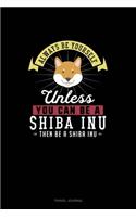 Always Be Yourself Unless You Can Be A Shiba Inu Then Be A Shiba Inu