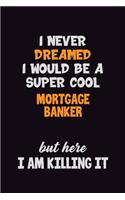 I Never Dreamed I would Be A Super Cool Mortgage banker But Here I Am Killing It: 6x9 120 Pages Career Pride Motivational Quotes Blank Lined Job Notebook Journal