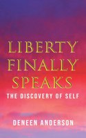 Liberty Finally Speaks: the Discovery of Self: A Collection of Poetic Works