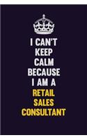 I Can't Keep Calm Because I Am A Retail Sales Consultant