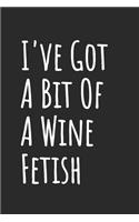 I've Got A Bit Of A Wine Fetish: Blank Lined Notebook