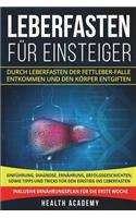 Leberfasten für Einsteiger: Durch Leberfasten der Fettleber-Falle entkommen und den Körper entgiften. Einführung, Diagnose, Ernährung, Erfolgsgeschichten, sowie Tipps und Trick