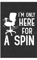 I'm Only Here for a Spin: Funny Co-Worker Office Blank Lined Note Book