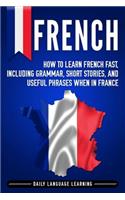 French: How to Learn French Fast, Including Grammar, Short Stories, and Useful Phrases When in France