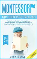 Montessori Toddler Disciplines: Positive Parents: The Baby-Led Weaning Guide to Positive Discipline for Your Kids with Baby Sleep, No-Cry Baby, Potty Trainings and First-Time Mom M