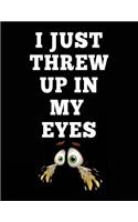 I Just Threw Up In My Eyes: Composition Notebook Journal