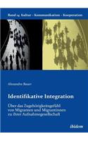 Identifikative Integration. Über das Zugehörigkeitsgefühl von Migranten und Migrantinnen zu ihrer Aufnahmegesellschaft.