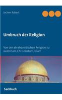 Umbruch der Religion: Von der abrahamitischen Religion zu Judentum, Christentum, Islam