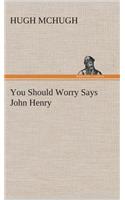 You Should Worry Says John Henry