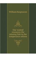 Our wasted resources the missing link in the temperance reform: (English)