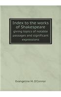 Index to the Works of Shakespeare Giving Topics of Notable Passages and Significant Expressions