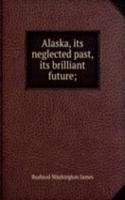Alaska, its neglected past, its brilliant future;