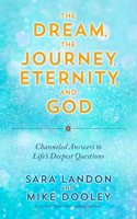 The Dream, Journey, Eternity, and God: Channeled Answers To Life's Deepest Questions