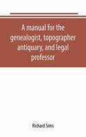 manual for the genealogist, topographer, antiquary, and legal professor, consising of descriptions of public records; parochial and other registers; wills; county and family histories; heraldic collections in public libraries, etc.
