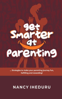 Get Smarter At Parenting: Strategies to make your parenting journey fun, fulfilling and rewarding