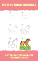 How To Draw Animals: A Step-By-Step Wildlife Drawing Book