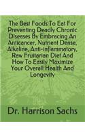 The Best Foods To Eat For Preventing Deadly Chronic Diseases By Embracing An Anticancer, Nutrient Dense, Alkaline, Anti-inflammatory, Raw Fruitarian Diet And How To Easily Maximize Your Overall Health And Longevity