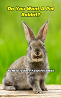 Do You Want A Pet Rabbit: All Need To Know About Pet Rabbit: Everything For You Before Having a Pet Rabbit Book