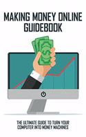 Making Money Online Guidebook: The Ultimate Guide To Turn Your Computer Into Money Machines: Side Hustle Idea To Turn Your Computer Into Money Machines